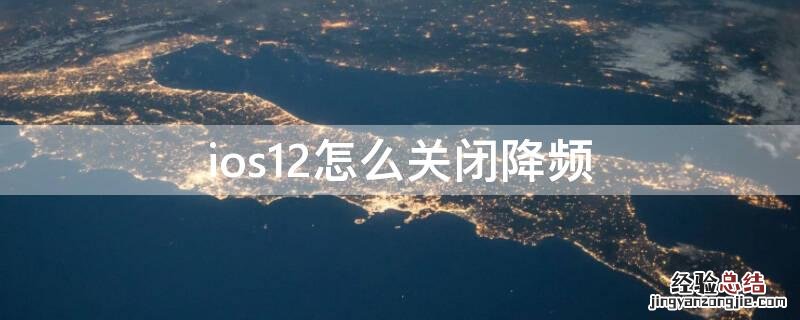 iphone12关闭降频 ios12怎么关闭降频