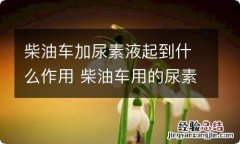 柴油车加尿素液起到什么作用 柴油车用的尿素液是什么做的