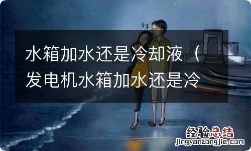 发电机水箱加水还是冷却液 水箱加水还是冷却液