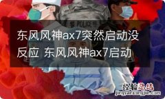 东风风神ax7突然启动没反应 东风风神ax7启动没反应,多来两次又可以启动