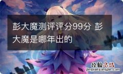 彭大魔测评评分99分 彭大魔是哪年出的