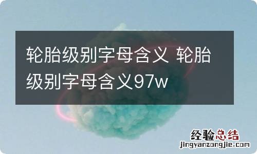 轮胎级别字母含义 轮胎级别字母含义97w