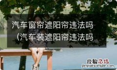 汽车装遮阳帘违法吗 汽车窗帘遮阳帘违法吗