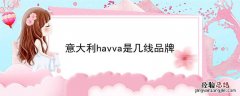 意大利havva是几线品牌