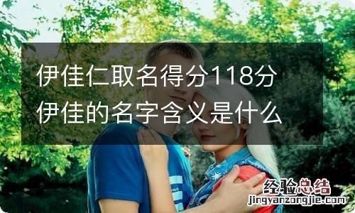 伊佳仁取名得分118分 伊佳的名字含义是什么?