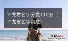 许兆君名字寓意 许兆君名字分数112分