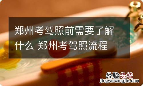 郑州考驾照前需要了解什么 郑州考驾照流程