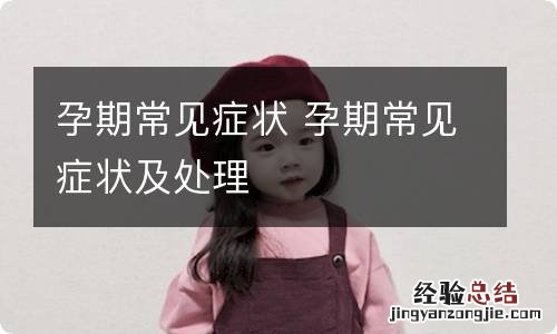 孕期常见症状 孕期常见症状及处理