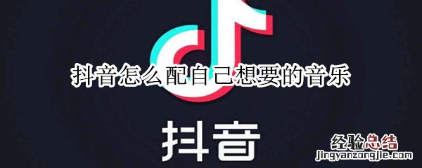 抖音怎么配自己想要的音乐