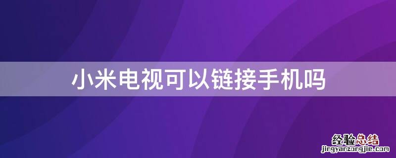 小米电视可以链接手机吗 小米电视可以链接手机吗