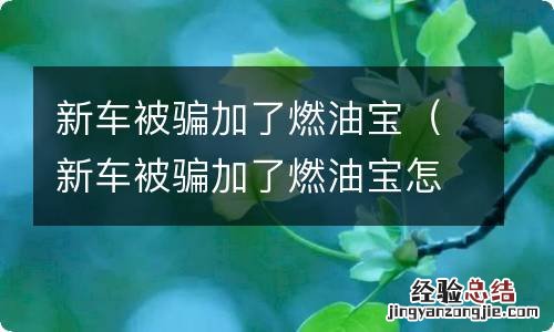 新车被骗加了燃油宝怎么投诉 新车被骗加了燃油宝