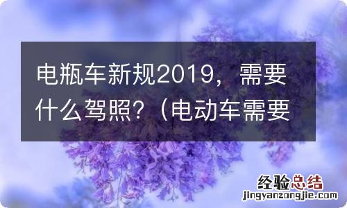 电动车需要驾照吗2019年新规定 电瓶车新规2019,需要什么驾照?