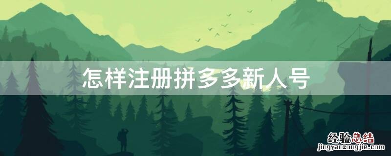 怎样注册拼多多新人号 怎么用新号注册拼多多