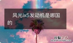 ?风光ix5发动机是哪国的