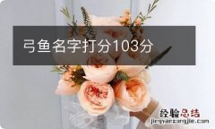 弓鱼名字打分103分