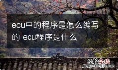 ecu中的程序是怎么编写的 ecu程序是什么