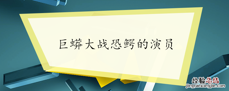 巨蟒大战恐鳄的演员