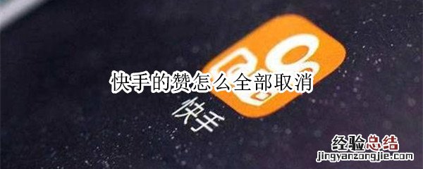 快手的赞怎么全部取消