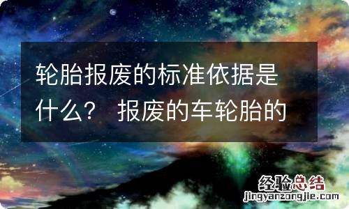 轮胎报废的标准依据是什么？ 报废的车轮胎的作用