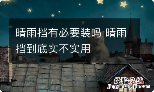 晴雨挡有必要装吗 晴雨挡到底实不实用