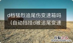 自动挡挂d被追尾变速箱 d档猛烈追尾伤变速箱吗