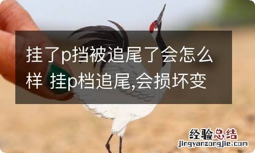 挂了p挡被追尾了会怎么样 挂p档追尾,会损坏变速箱