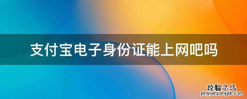 支付宝电子身份证能上网吧吗