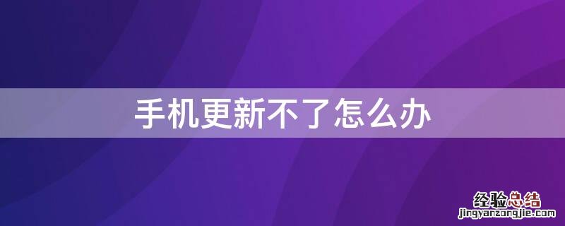 手机更新不了怎么办? 手机更新不了怎么办