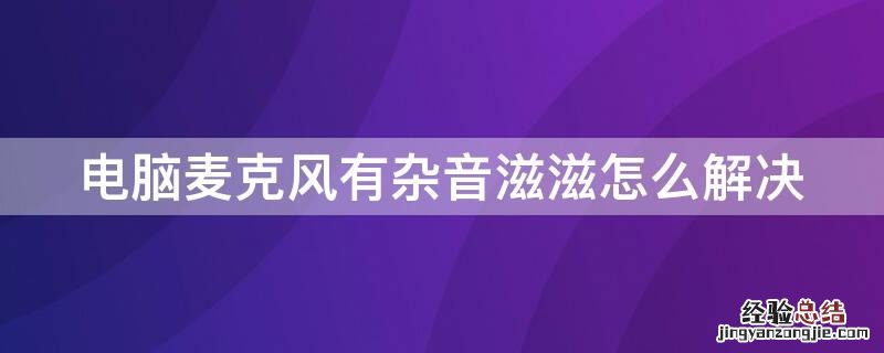 电脑麦克风有杂音滋滋怎么解决