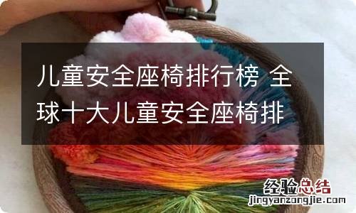 儿童安全座椅排行榜 全球十大儿童安全座椅排名对比