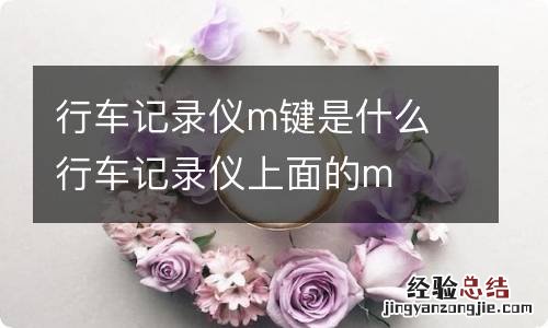 行车记录仪m键是什么 行车记录仪上面的m