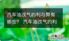 汽车油改气的利与弊有哪些？ 汽车油改气的利与弊有哪些呢