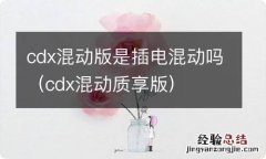 cdx混动质享版 cdx混动版是插电混动吗