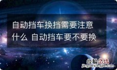 自动挡车换挡需要注意什么 自动挡车要不要换挡