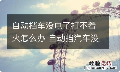 自动挡车没电了打不着火怎么办 自动挡汽车没电了启动不了怎么办