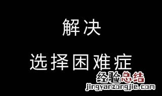 如何解决选择困难综合症 解决选择困难综合症的方法