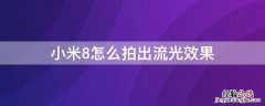 小米8怎么拍出流光效果 小米8手机如何拍摄流光效果