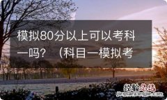 科目一模拟考只能考80来分可以通过吗 模拟80分以上可以考科一吗？