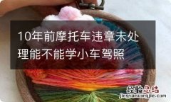 10年前摩托车违章未处理能不能学小车驾照