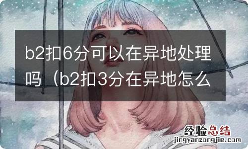 b2扣3分在异地怎么处理方法 b2扣6分可以在异地处理吗