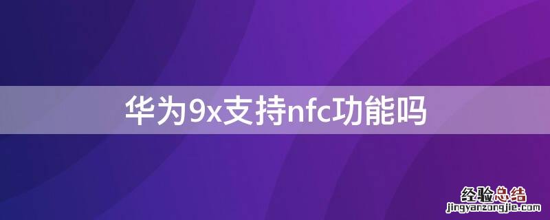 华为9x有NFC功能吗 华为9x支持nfc功能吗