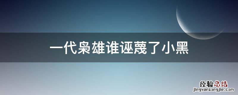 一代枭雄谁诬蔑了小黑