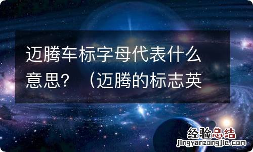 迈腾的标志英文字母 迈腾车标字母代表什么意思？