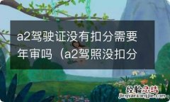 a2驾照没扣分要不要年审 a2驾驶证没有扣分需要年审吗