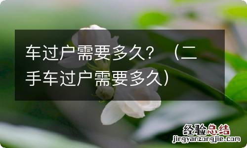 二手车过户需要多久 车过户需要多久？