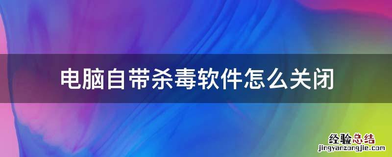 电脑自带杀毒软件怎么关闭