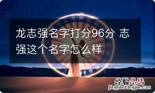 龙志强名字打分96分 志强这个名字怎么样