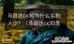 马自达cx30怎么样值得买吗 马自达cx30为什么买的人少？