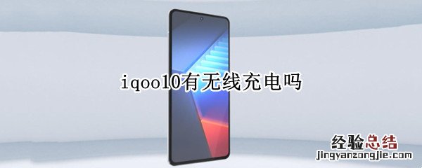iqoo支持无线充电的手机吗? iqoo10有无线充电吗
