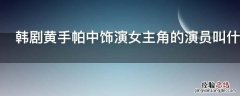 韩剧黄手帕中饰演女主角的演员叫什么名字